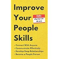 Improve Your People Skills: How to Connect With Anyone, Communicate Effectively, Develop Deep Relationships, and Become a People Person (How to be More Likable and Charismatic)