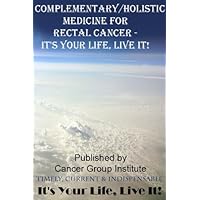 Complementary/Holistic Medicine for Rectal Cancer - It's Your Life, Live It! Complementary/Holistic Medicine for Rectal Cancer - It's Your Life, Live It! Kindle
