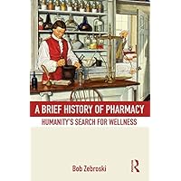 A Brief History of Pharmacy: Humanity's Search for Wellness A Brief History of Pharmacy: Humanity's Search for Wellness Kindle Hardcover Paperback