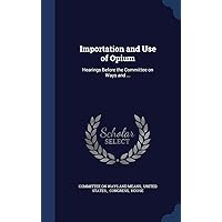 Importation and Use of Opium: Hearings Before the Committee on Ways and ... Importation and Use of Opium: Hearings Before the Committee on Ways and ... Hardcover Paperback