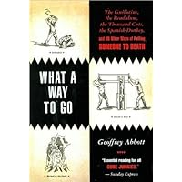 What a Way to Go: The Guillotine, the Pendulum, the Thousand Cuts, the Spanish Donkey, and 66 Other Ways of Putting Someone to Death What a Way to Go: The Guillotine, the Pendulum, the Thousand Cuts, the Spanish Donkey, and 66 Other Ways of Putting Someone to Death Hardcover Kindle Paperback