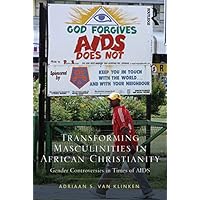 Transforming Masculinities in African Christianity: Gender Controversies in Times of AIDS Transforming Masculinities in African Christianity: Gender Controversies in Times of AIDS Kindle Hardcover Paperback