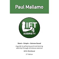 Lift4Sobriety: A guide to achieving and maintaining sobriety thru resistance exercise.: With Workbook Lift4Sobriety: A guide to achieving and maintaining sobriety thru resistance exercise.: With Workbook Paperback Kindle