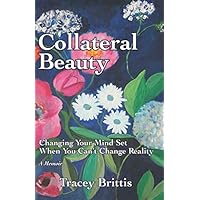 Collateral Beauty: Changing Your Mind-Set When You Can't Change Reality Collateral Beauty: Changing Your Mind-Set When You Can't Change Reality Paperback Kindle