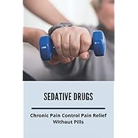 Sedative Drugs: Chronic Pain Control Pain Relief Without Pills