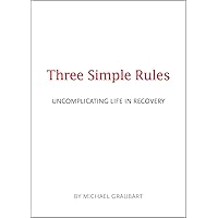 Three Simple Rules: Uncomplicating Life in Recovery Three Simple Rules: Uncomplicating Life in Recovery Paperback Kindle