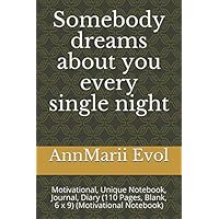 Somebody dreams about you every single night: Motivational, Unique Notebook, Journal, Diary (110 Pages, Blank, 6 x 9) (Motivational Notebook) Somebody dreams about you every single night: Motivational, Unique Notebook, Journal, Diary (110 Pages, Blank, 6 x 9) (Motivational Notebook) Paperback
