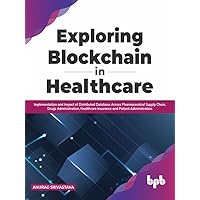 Exploring Blockchain in Healthcare: Implementation and Impact of Distributed Database Across Pharmaceutical Supply Chain, Drugs Administration, Healthcare ... Patient Administration (English Edition) Exploring Blockchain in Healthcare: Implementation and Impact of Distributed Database Across Pharmaceutical Supply Chain, Drugs Administration, Healthcare ... Patient Administration (English Edition) Kindle Paperback