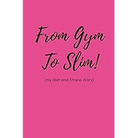 From Gym To Slim (My Diet and Fitness Diary): Food Diary and Exercise Planner For Women To Track Their Slimming and Fitness Goals