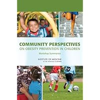 Community Perspectives on Obesity Prevention in Children: Workshop Summaries Community Perspectives on Obesity Prevention in Children: Workshop Summaries Kindle Paperback