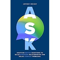 ASK: Crafting better questions to build stronger relationships and solve complex problems. ASK: Crafting better questions to build stronger relationships and solve complex problems. Paperback Kindle