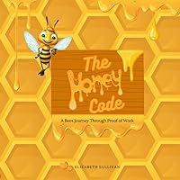 The Honey Code: A Bees Journey Through Proof of Work The Honey Code: A Bees Journey Through Proof of Work Paperback Kindle