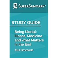 Study Guide: Being Mortal: Illness, Medicine and what Matters in the End by Atul Gawande (SuperSummary)