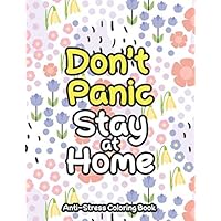 Don't Panic Stay at Home - Anti-Stress Coloring Book: An Anti-Stress Coloring book for Adults to reduce Pandemic Anxiety, Pressuure, Panic to be Relaxa and be more Focused on life and Work