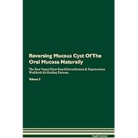 Reversing Mucous Cyst Of The Oral Mucosa Naturally The Raw Vegan Plant-Based Detoxification & Regeneration Workbook for Healing Patients. Volume 2