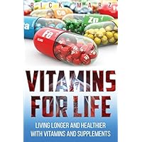 VITAMINS FOR LIFE: LIVING LONGER AND HEALTHIER WITH VITAMINS AND SUPPLEMENTS VITAMINS FOR LIFE: LIVING LONGER AND HEALTHIER WITH VITAMINS AND SUPPLEMENTS Paperback Kindle