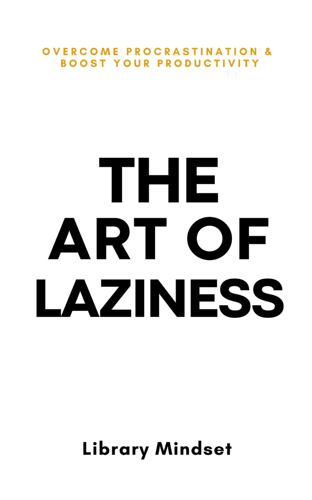 The Art of Laziness: Overcome Procrastination & Improve Your Productivity