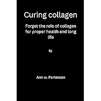 Curing collagen: forget the role of collagen for proper health and long life Curing collagen: forget the role of collagen for proper health and long life Kindle Paperback
