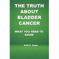 THE TRUTH ABOUT BLADDER CANCER: WHAT YOU NEED TO KNOW THE TRUTH ABOUT BLADDER CANCER: WHAT YOU NEED TO KNOW Kindle Hardcover Paperback