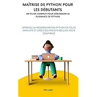 Maîtrise de Python pour les débutants UN GUIDE COMPLET POUR DÉBLOQUER LA PUISSANCE DE PYTHON: Apprenez la programmation Python en toute simplicité et créez ... réels en toute confiance (French Edition) Maîtrise de Python pour les débutants UN GUIDE COMPLET POUR DÉBLOQUER LA PUISSANCE DE PYTHON: Apprenez la programmation Python en toute simplicité et créez ... réels en toute confiance (French Edition) Kindle Paperback