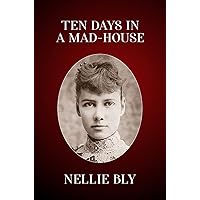 Ten Days in a Mad-House: The Original 1887 Edition (Nellie Bly's Experience on Blackwell's Island) Ten Days in a Mad-House: The Original 1887 Edition (Nellie Bly's Experience on Blackwell's Island) Paperback Kindle
