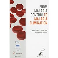 From Malaria Control to Malaria Elimination: A Manual for Elimination Scenario Planning From Malaria Control to Malaria Elimination: A Manual for Elimination Scenario Planning Paperback