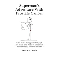Superman's Adventure With Prostate Cancer: One man’s navigation through the twists and turns of treatment for advanced prostate cancer Superman's Adventure With Prostate Cancer: One man’s navigation through the twists and turns of treatment for advanced prostate cancer Paperback Kindle