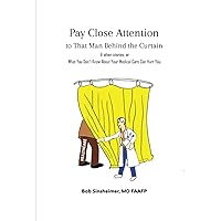 Pay Close Attention to That Man Behind the Curtain and other stories, or: What You Don't Know About Your Medical Care Can Hurt You Pay Close Attention to That Man Behind the Curtain and other stories, or: What You Don't Know About Your Medical Care Can Hurt You Paperback Kindle