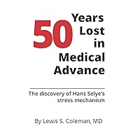 50 Years Lost in Medical Advance: The discovery of Hans Selye's stress mechanism 50 Years Lost in Medical Advance: The discovery of Hans Selye's stress mechanism Paperback Kindle