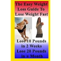 The Easy Weight Loss Guide To Lose Weight Fast: How to Lose 10 Pounds in 2 Weeks - Lose 20 Pounds In A Month - Lose 5 Pounds A Week Without Feeling Hungry The Easy Weight Loss Guide To Lose Weight Fast: How to Lose 10 Pounds in 2 Weeks - Lose 20 Pounds In A Month - Lose 5 Pounds A Week Without Feeling Hungry Paperback Kindle