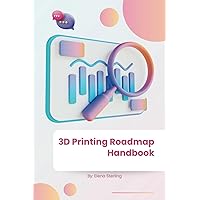 3D Printing Roadmap Handbook: Your Comprehensive Guide to Mastering 3D Printing 3D Printing Roadmap Handbook: Your Comprehensive Guide to Mastering 3D Printing Kindle Paperback