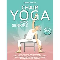 Chair Yoga for Seniors: Fully-Illustrated Workout Routines to Boost Your Mobility, Balance, Strength & Flexibility. Eliminate Joint Pain with Easy Guided Stretches, Poses & Exercises for Beginners.