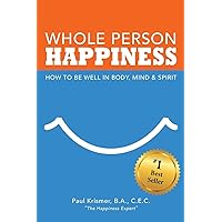 Whole Person Happiness: How to Be Well in Body, Mind and Spirit Whole Person Happiness: How to Be Well in Body, Mind and Spirit Paperback Kindle