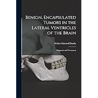 Benign, Encapsulated Tumors in the Lateral Ventricles of the Brain: Diagnosis and Treatment Benign, Encapsulated Tumors in the Lateral Ventricles of the Brain: Diagnosis and Treatment Paperback