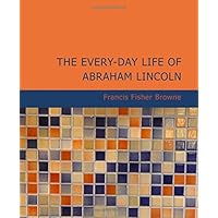 The Every-day Life of Abraham Lincoln: A Narrative and Descriptive Biography with Pen-Pictures and Personal Recollections by Those Who Knew Him The Every-day Life of Abraham Lincoln: A Narrative and Descriptive Biography with Pen-Pictures and Personal Recollections by Those Who Knew Him Kindle Hardcover Paperback MP3 CD Library Binding