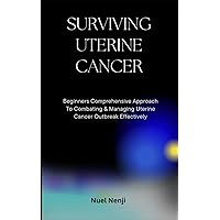 SURVIVING UTERINE CANCER: Beginners Comprehensive Approach To Combating & Managing Uterine Cancer Outbreak Effectively SURVIVING UTERINE CANCER: Beginners Comprehensive Approach To Combating & Managing Uterine Cancer Outbreak Effectively Paperback Kindle