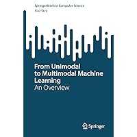 From Unimodal to Multimodal Machine Learning: An Overview (SpringerBriefs in Computer Science) From Unimodal to Multimodal Machine Learning: An Overview (SpringerBriefs in Computer Science) Paperback