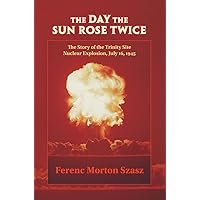 The Day the Sun Rose Twice: The Story of the Trinity Site Nuclear Explosion, July 16, 1945 The Day the Sun Rose Twice: The Story of the Trinity Site Nuclear Explosion, July 16, 1945 Paperback Kindle Hardcover