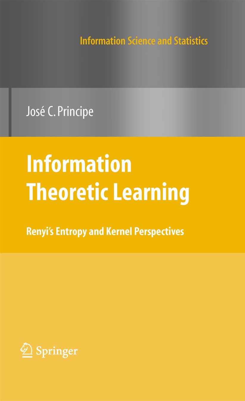 Information Theoretic Learning: Renyi's Entropy and Kernel Perspectives (Information Science and Statistics)