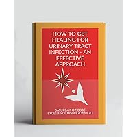 How To Get Healing For Urinary Tract Infection - An Effective Approach (A Collection Of Books On How To Solve That Problem)