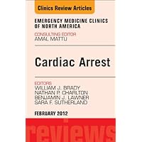 Cardiac Arrest, An Issue of Emergency Medicine Clinics (The Clinics: Internal Medicine Book 30) Cardiac Arrest, An Issue of Emergency Medicine Clinics (The Clinics: Internal Medicine Book 30) Kindle Hardcover