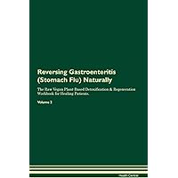 Reversing Gastroenteritis (Stomach Flu) Naturally The Raw Vegan Plant-Based Detoxification & Regeneration Workbook for Healing Patients. Volume 2