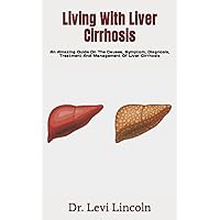 Living With Liver Cirrhosis: An Amazing Guide On The Causes, Symptom, Diagnosis, Treatment And Management Of Liver Cirrhosis Living With Liver Cirrhosis: An Amazing Guide On The Causes, Symptom, Diagnosis, Treatment And Management Of Liver Cirrhosis Paperback Kindle