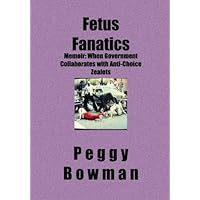 Fetus Fanatics: Memoir: When Government Collaborates with Anti-Choice Zealots Fetus Fanatics: Memoir: When Government Collaborates with Anti-Choice Zealots Paperback