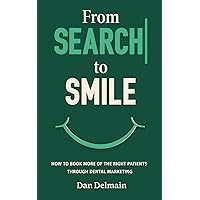 From Search to Smile: How to Book More of the Right Patients Through Dental Marketing From Search to Smile: How to Book More of the Right Patients Through Dental Marketing Paperback Kindle