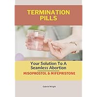 TERMINATION PILLS: Your Solution To A Seamless Abortion- Misoprostol & Mifepristone TERMINATION PILLS: Your Solution To A Seamless Abortion- Misoprostol & Mifepristone Kindle Paperback