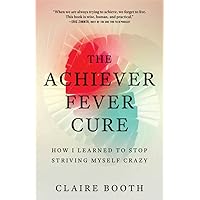 The Achiever Fever Cure: How I Learned to Stop Striving Myself Crazy The Achiever Fever Cure: How I Learned to Stop Striving Myself Crazy Paperback