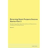 Reversing Stasis Purpura: Testimonials for Hope. From Patients with Different Diseases Part 2 The Raw Vegan Plant-Based Detoxification & Regeneration Workbook for Healing Patients. Volume 7