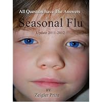 Seasonal Flu: All Question have The Answers update 2011-2012 by Ziegler Prize Seasonal Flu: All Question have The Answers update 2011-2012 by Ziegler Prize Kindle