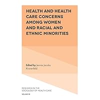 Health and Health Care Concerns among Women and Racial and Ethnic Minorities (Research in the Sociology of Health Care Book 35) Health and Health Care Concerns among Women and Racial and Ethnic Minorities (Research in the Sociology of Health Care Book 35) Kindle Hardcover